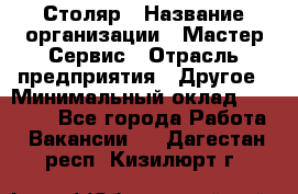 Столяр › Название организации ­ Мастер Сервис › Отрасль предприятия ­ Другое › Минимальный оклад ­ 50 000 - Все города Работа » Вакансии   . Дагестан респ.,Кизилюрт г.